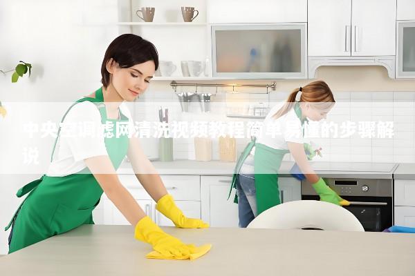 中央空调滤网清洗视频教程简单易懂的步骤解说