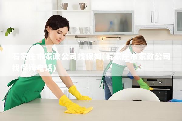 石家庄市家政公司找保姆(石家庄市家政公司找保姆电话)